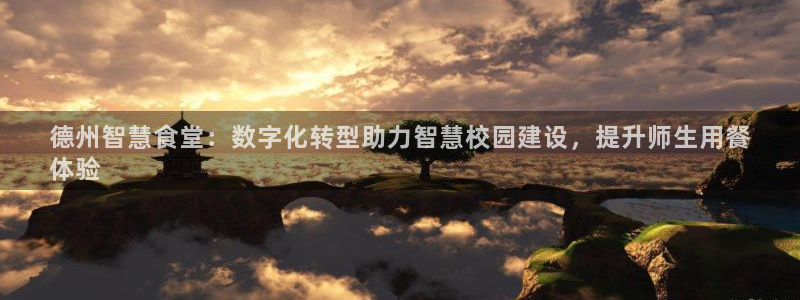 尊龙凯时新闻：德州智慧食堂：数字化转型助力智慧校园建设，提升