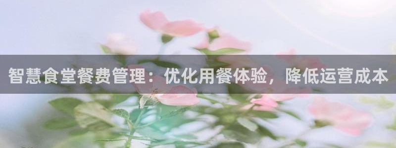 尊龙人品怎么样：智慧食堂餐费管理：优化用餐体验，降低运营成本