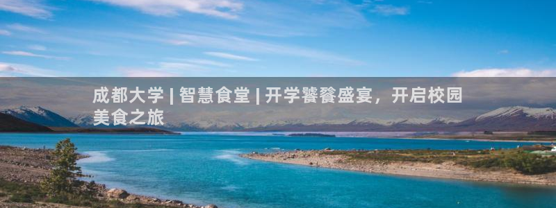 z6尊龙凯时：成都大学 | 智慧食堂 | 开学饕餮盛宴，开启