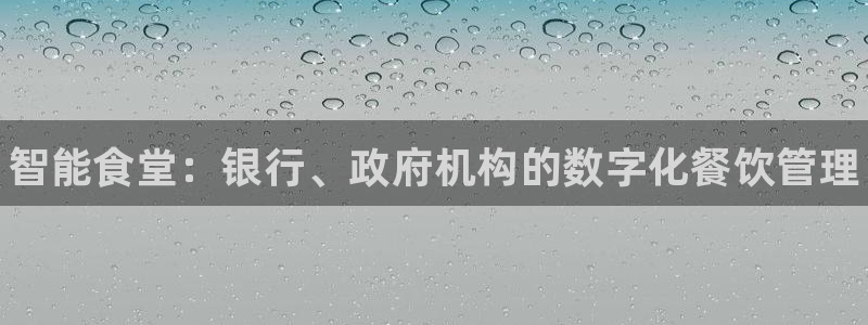 尊龙人生就是博ag旗舰厅：智能食堂：银行、政府机构的数字化餐